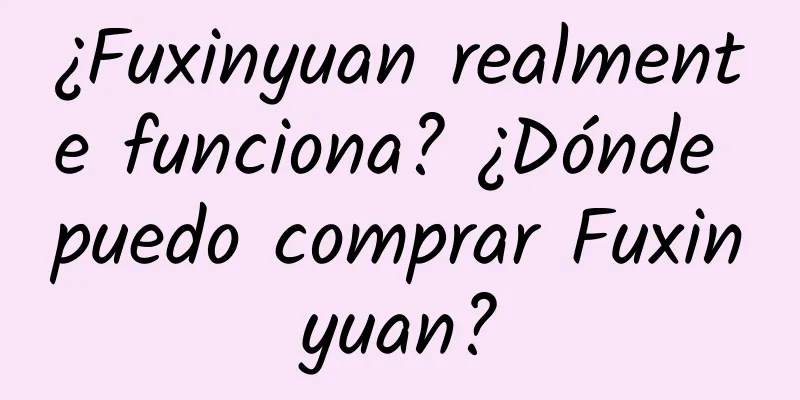 ¿Fuxinyuan realmente funciona? ¿Dónde puedo comprar Fuxinyuan?