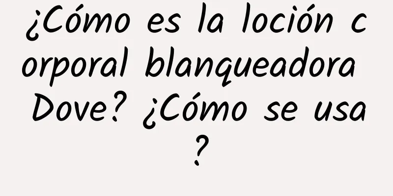 ¿Cómo es la loción corporal blanqueadora Dove? ¿Cómo se usa?