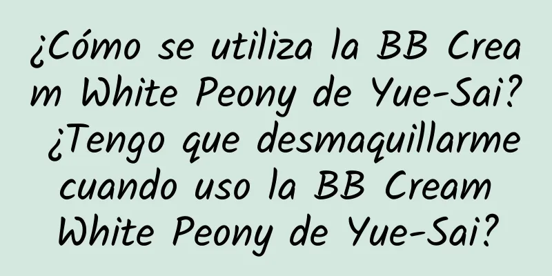 ¿Cómo se utiliza la BB Cream White Peony de Yue-Sai? ¿Tengo que desmaquillarme cuando uso la BB Cream White Peony de Yue-Sai?