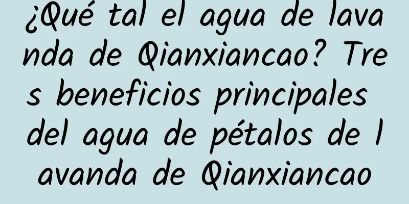 ¿Qué tal el agua de lavanda de Qianxiancao? Tres beneficios principales del agua de pétalos de lavanda de Qianxiancao