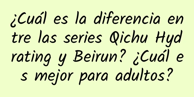 ¿Cuál es la diferencia entre las series Qichu Hydrating y Beirun? ¿Cuál es mejor para adultos?