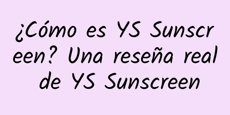 ¿Cómo es YS Sunscreen? Una reseña real de YS Sunscreen