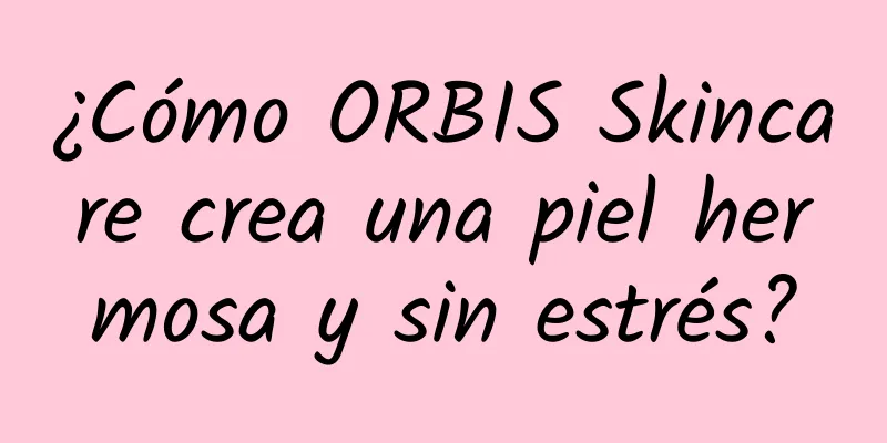 ¿Cómo ORBIS Skincare crea una piel hermosa y sin estrés?