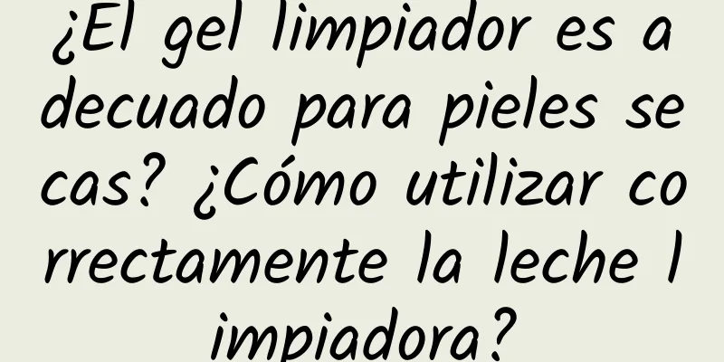 ¿El gel limpiador es adecuado para pieles secas? ¿Cómo utilizar correctamente la leche limpiadora?