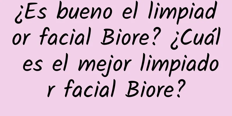 ¿Es bueno el limpiador facial Biore? ¿Cuál es el mejor limpiador facial Biore?