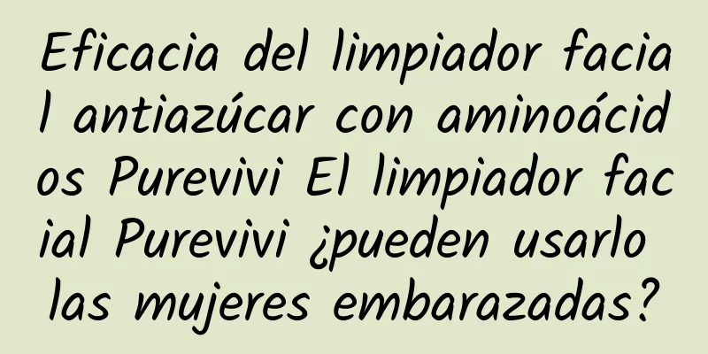 Eficacia del limpiador facial antiazúcar con aminoácidos Purevivi El limpiador facial Purevivi ¿pueden usarlo las mujeres embarazadas?