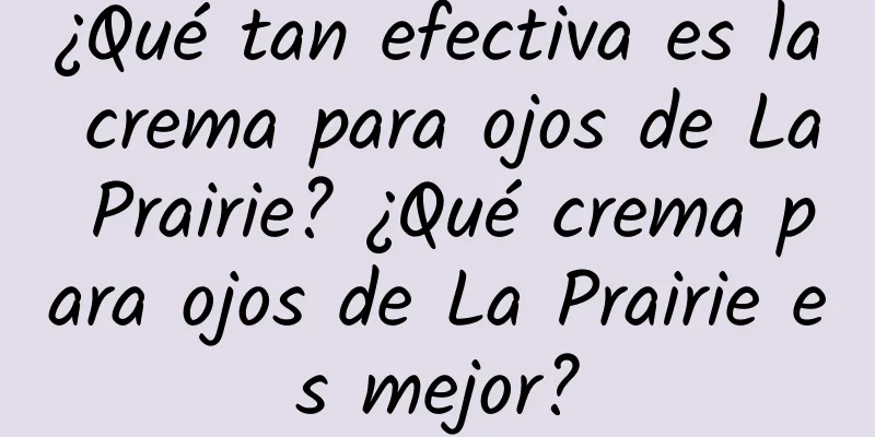 ¿Qué tan efectiva es la crema para ojos de La Prairie? ¿Qué crema para ojos de La Prairie es mejor?