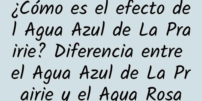 ¿Cómo es el efecto del Agua Azul de La Prairie? Diferencia entre el Agua Azul de La Prairie y el Agua Rosa