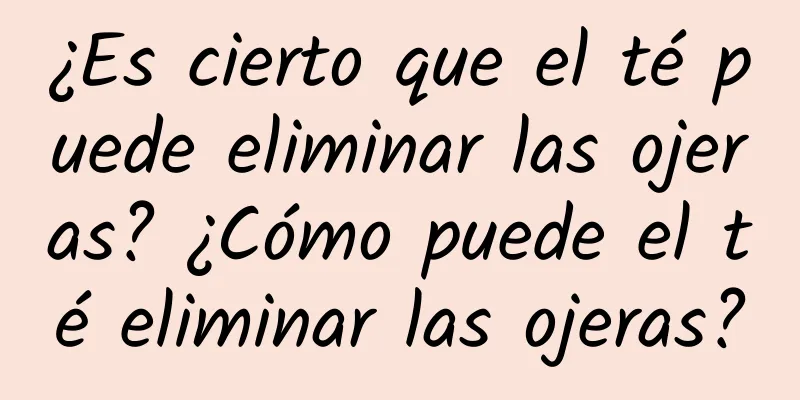 ¿Es cierto que el té puede eliminar las ojeras? ¿Cómo puede el té eliminar las ojeras?