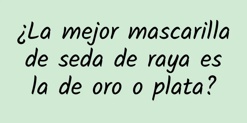 ¿La mejor mascarilla de seda de raya es la de oro o plata?