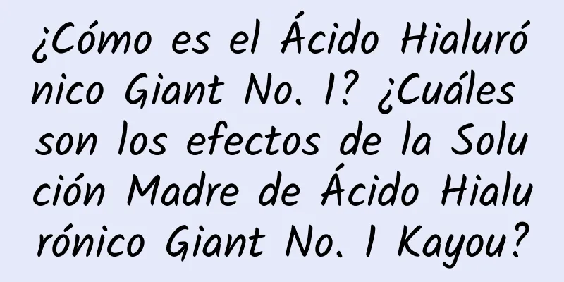 ¿Cómo es el Ácido Hialurónico Giant No. 1? ¿Cuáles son los efectos de la Solución Madre de Ácido Hialurónico Giant No. 1 Kayou?