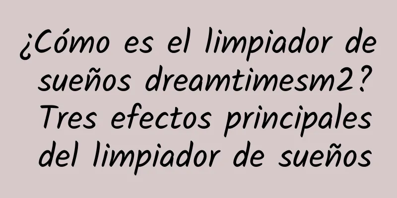 ¿Cómo es el limpiador de sueños dreamtimesm2? Tres efectos principales del limpiador de sueños