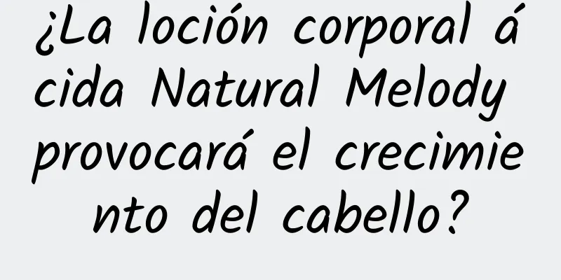 ¿La loción corporal ácida Natural Melody provocará el crecimiento del cabello?