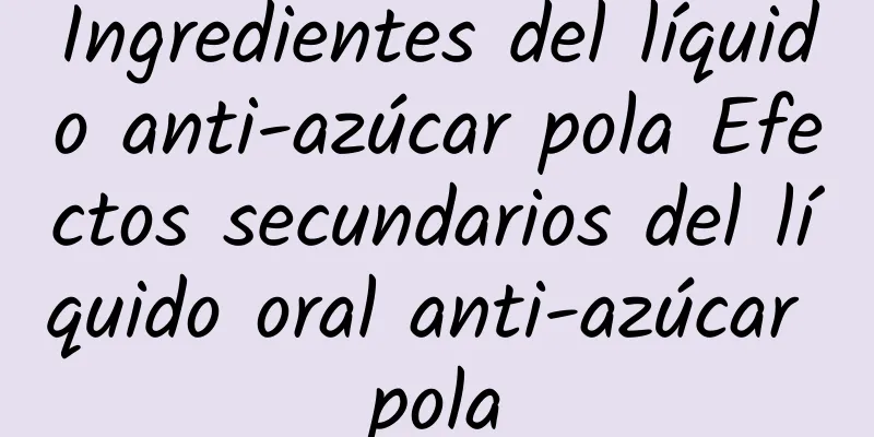 Ingredientes del líquido anti-azúcar pola Efectos secundarios del líquido oral anti-azúcar pola