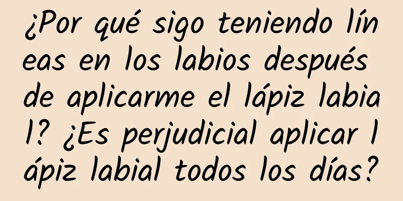 ¿Por qué sigo teniendo líneas en los labios después de aplicarme el lápiz labial? ¿Es perjudicial aplicar lápiz labial todos los días?