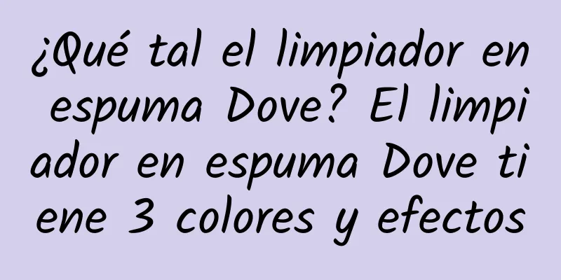 ¿Qué tal el limpiador en espuma Dove? El limpiador en espuma Dove tiene 3 colores y efectos