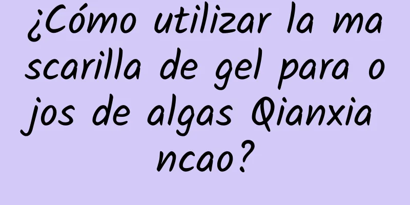 ¿Cómo utilizar la mascarilla de gel para ojos de algas Qianxiancao?