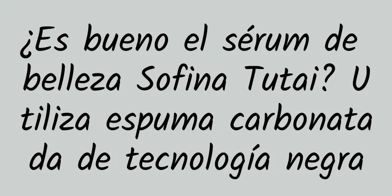 ¿Es bueno el sérum de belleza Sofina Tutai? Utiliza espuma carbonatada de tecnología negra