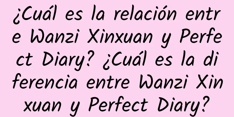 ¿Cuál es la relación entre Wanzi Xinxuan y Perfect Diary? ¿Cuál es la diferencia entre Wanzi Xinxuan y Perfect Diary?