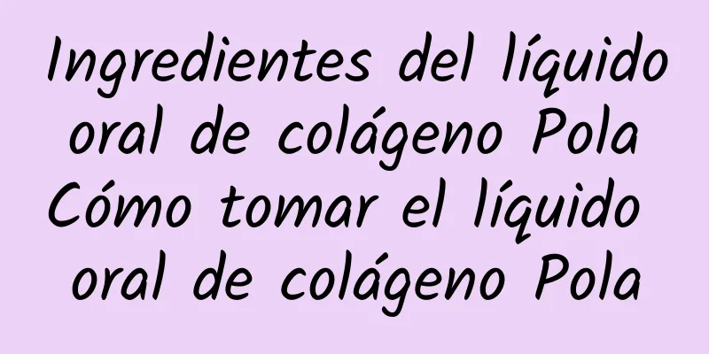 Ingredientes del líquido oral de colágeno Pola Cómo tomar el líquido oral de colágeno Pola