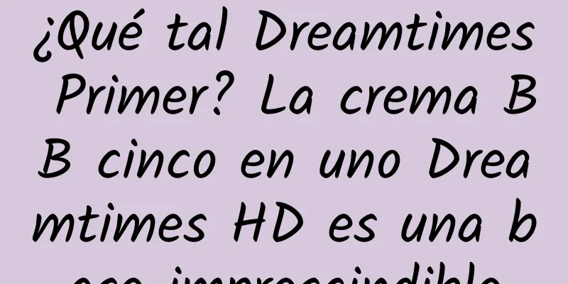 ¿Qué tal Dreamtimes Primer? La crema BB cinco en uno Dreamtimes HD es una base imprescindible