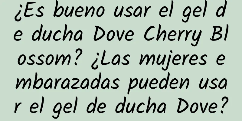 ¿Es bueno usar el gel de ducha Dove Cherry Blossom? ¿Las mujeres embarazadas pueden usar el gel de ducha Dove?