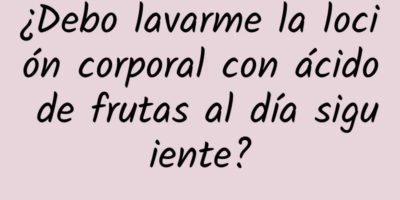 ¿Debo lavarme la loción corporal con ácido de frutas al día siguiente?