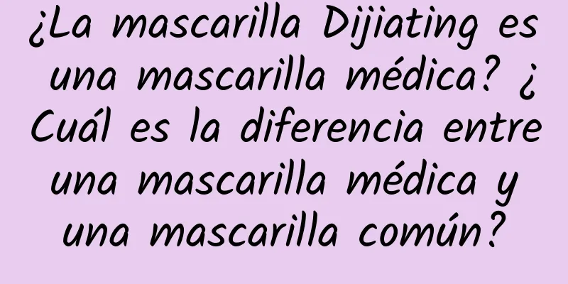 ¿La mascarilla Dijiating es una mascarilla médica? ¿Cuál es la diferencia entre una mascarilla médica y una mascarilla común?