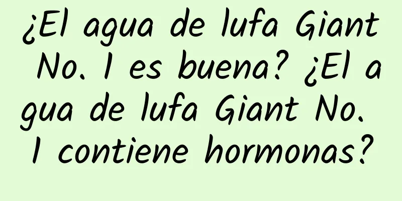 ¿El agua de lufa Giant No. 1 es buena? ¿El agua de lufa Giant No. 1 contiene hormonas?