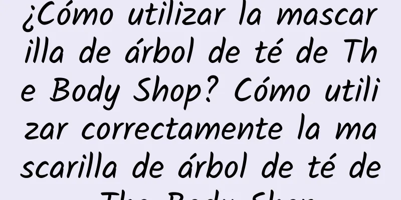 ¿Cómo utilizar la mascarilla de árbol de té de The Body Shop? Cómo utilizar correctamente la mascarilla de árbol de té de The Body Shop