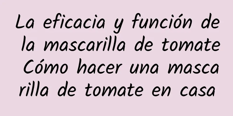 La eficacia y función de la mascarilla de tomate Cómo hacer una mascarilla de tomate en casa