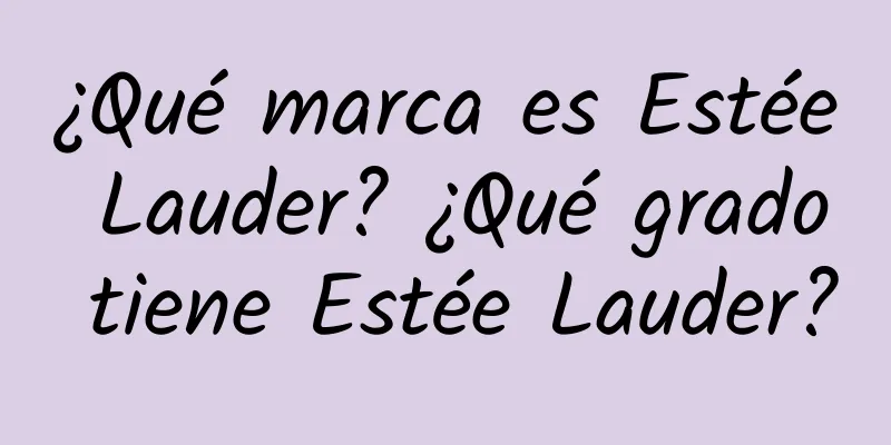 ¿Qué marca es Estée Lauder? ¿Qué grado tiene Estée Lauder?