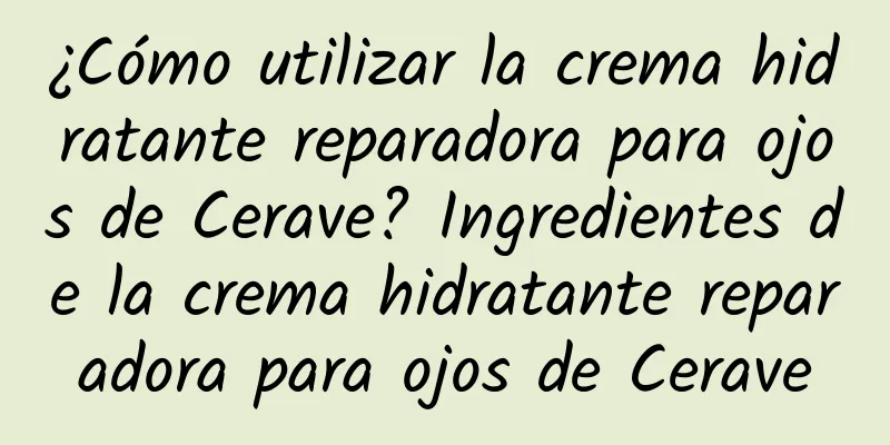 ¿Cómo utilizar la crema hidratante reparadora para ojos de Cerave? Ingredientes de la crema hidratante reparadora para ojos de Cerave