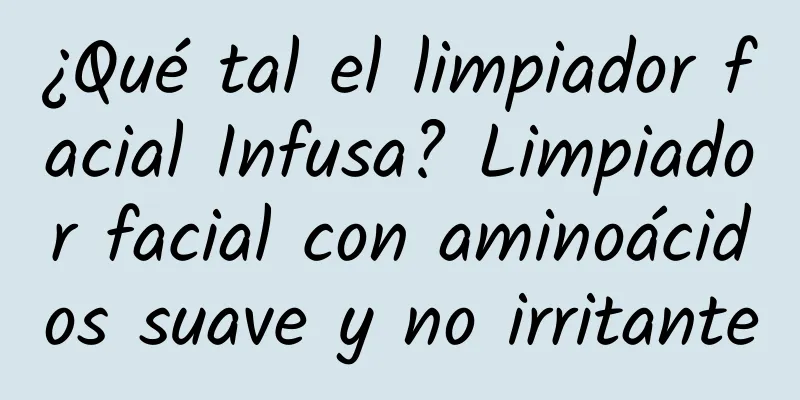 ¿Qué tal el limpiador facial Infusa? Limpiador facial con aminoácidos suave y no irritante