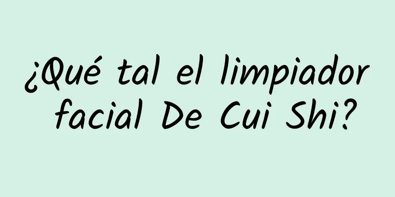 ¿Qué tal el limpiador facial De Cui Shi?