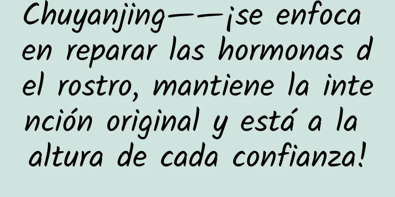 Chuyanjing——¡se enfoca en reparar las hormonas del rostro, mantiene la intención original y está a la altura de cada confianza!