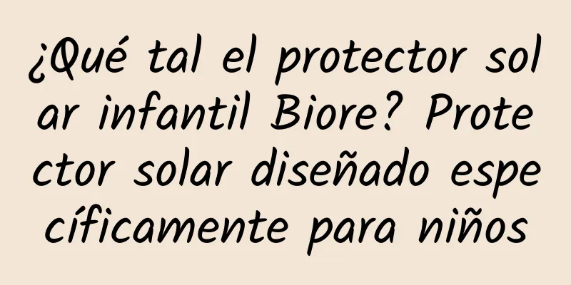 ¿Qué tal el protector solar infantil Biore? Protector solar diseñado específicamente para niños