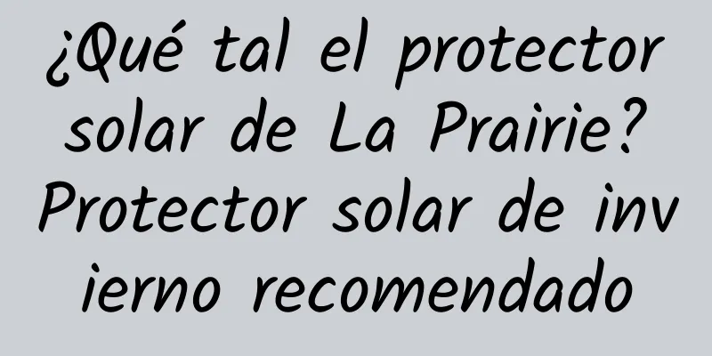 ¿Qué tal el protector solar de La Prairie? Protector solar de invierno recomendado