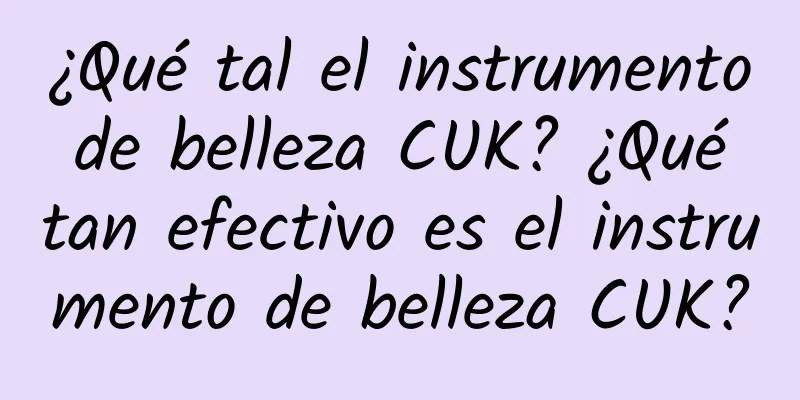 ¿Qué tal el instrumento de belleza CUK? ¿Qué tan efectivo es el instrumento de belleza CUK?