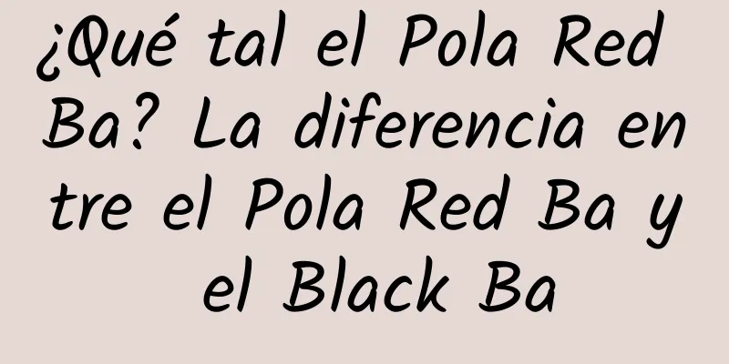 ¿Qué tal el Pola Red Ba? La diferencia entre el Pola Red Ba y el Black Ba