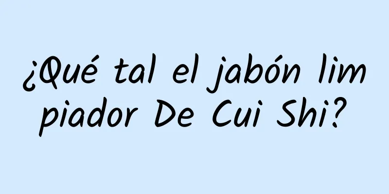 ¿Qué tal el jabón limpiador De Cui Shi?