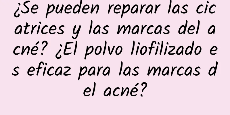 ¿Se pueden reparar las cicatrices y las marcas del acné? ¿El polvo liofilizado es eficaz para las marcas del acné?