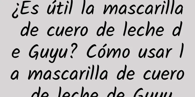 ¿Es útil la mascarilla de cuero de leche de Guyu? Cómo usar la mascarilla de cuero de leche de Guyu