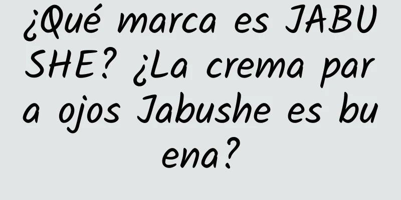 ¿Qué marca es JABUSHE? ¿La crema para ojos Jabushe es buena?