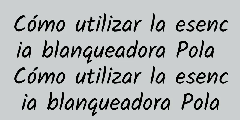 Cómo utilizar la esencia blanqueadora Pola Cómo utilizar la esencia blanqueadora Pola