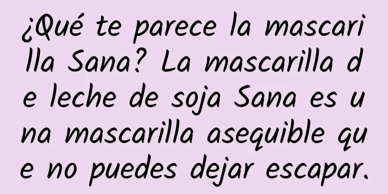 ¿Qué te parece la mascarilla Sana? La mascarilla de leche de soja Sana es una mascarilla asequible que no puedes dejar escapar.