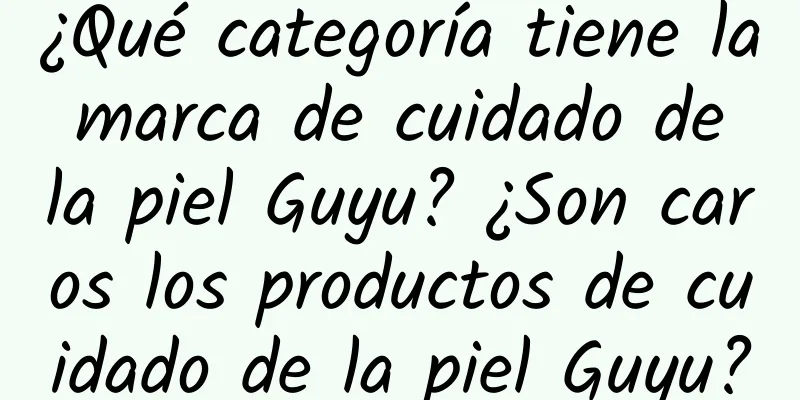 ¿Qué categoría tiene la marca de cuidado de la piel Guyu? ¿Son caros los productos de cuidado de la piel Guyu?