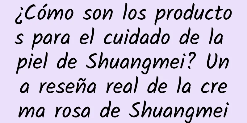 ¿Cómo son los productos para el cuidado de la piel de Shuangmei? Una reseña real de la crema rosa de Shuangmei