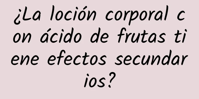 ¿La loción corporal con ácido de frutas tiene efectos secundarios?