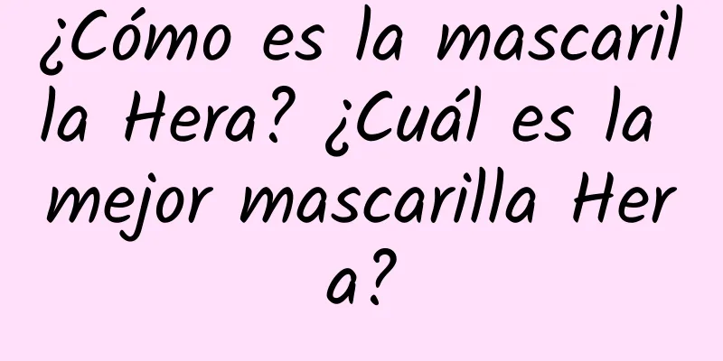 ¿Cómo es la mascarilla Hera? ¿Cuál es la mejor mascarilla Hera?